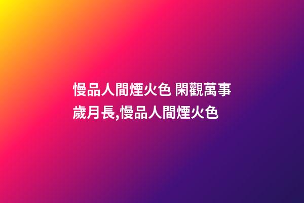 慢品人間煙火色 閑觀萬事歲月長,慢品人間煙火色-第1張-觀點-玄機派